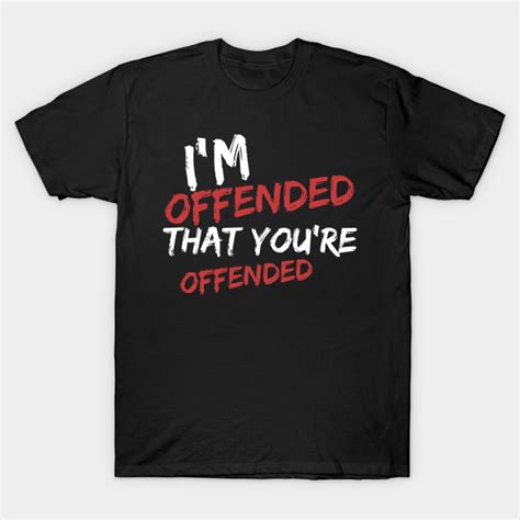 Im Offended That Youre Offended Im Offended T Shirt Teepublic