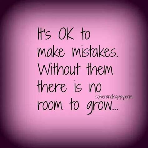 Its Ok To Make Mistakes Without Them There Is No Room To Grow Recovery Quotes Life Words