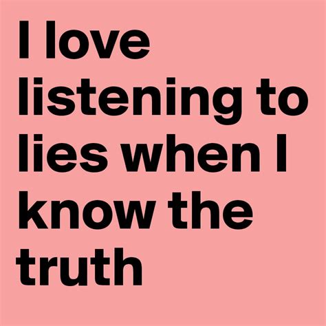 I Love Listening To Lies When I Know The Truth Post By Vendelak On