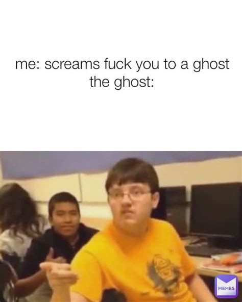Me Screams Fuck You To A Ghost The Ghost Meremortal Memes