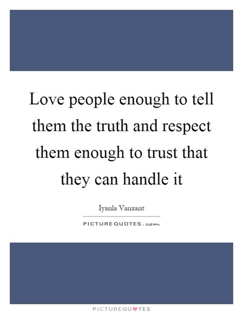 Love People Enough To Tell Them The Truth And Respect Them