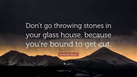 Amanda Abram Quote “dont Go Throwing Stones In Your Glass House