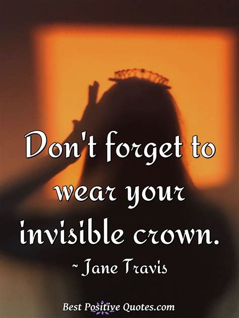 Don't forget to wear your invisible crown. - Best Positive Quotes