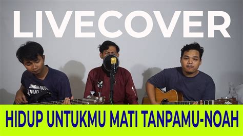 HIDUP UNTUKMU MATI TANPAMU NOAH LIVECOVER YouTube