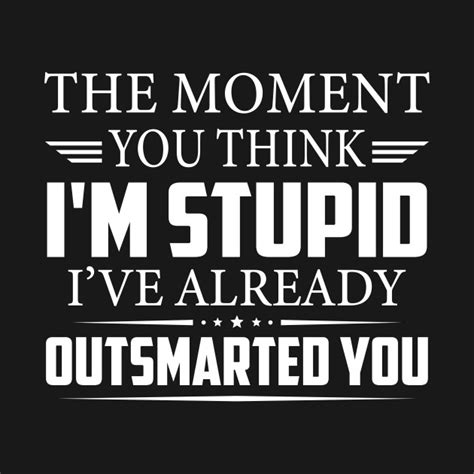 the moment you think i m stupid i ve already outsmarted you funny saying sarcastic novelty t