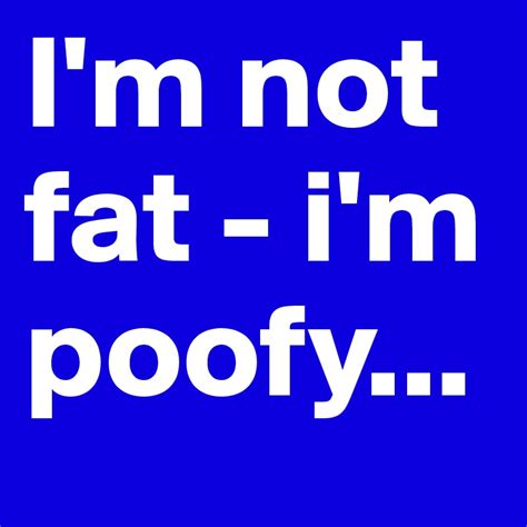 Im Not Fat Im Poofy Post By Karenthomsen On Boldomatic