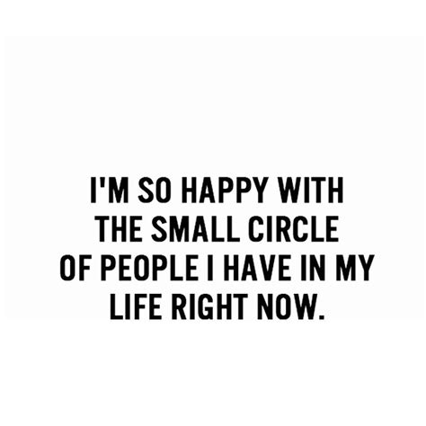 Im So Happy With Tha Small Circle Of People I Have In My Life Right