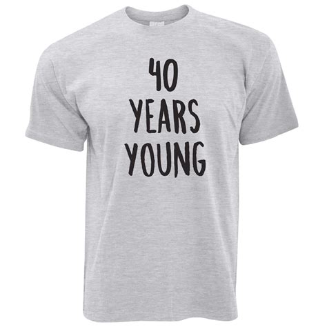 A birthday comes but once a year. 40th Birthday Joke T Shirt 40 Years Young Novelty Text ...