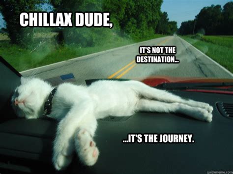 Chillax Dude It S Not The Destination It S The Journey