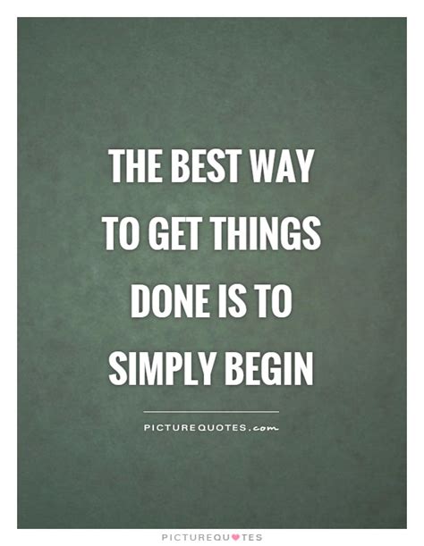 The Best Way To Get Things Done Is To Simply Begin Picture Quotes