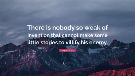 Joseph Addison Quote There Is Nobody So Weak Of Invention That Cannot