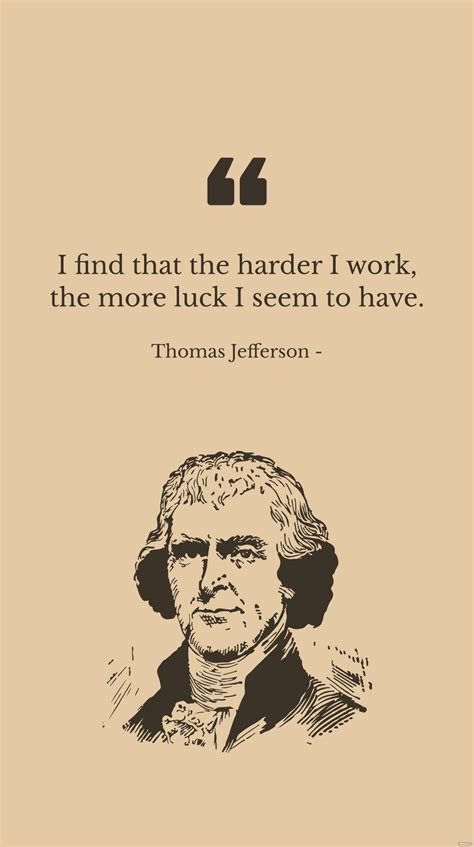Thomas Jefferson I Find That The Harder I Work The More Luck I Seem