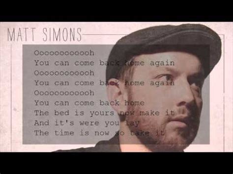 Holding back so i will miss you more you know i grow so tired, tired of leaving motion will not be made by believing that we can just sit right here and love will. Matt Simons - You Can Come Back Home (Lyrics) - YouTube