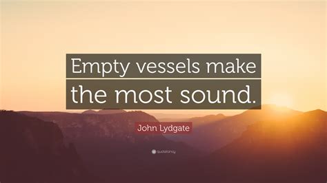 John Lydgate Quote “empty Vessels Make The Most Sound”