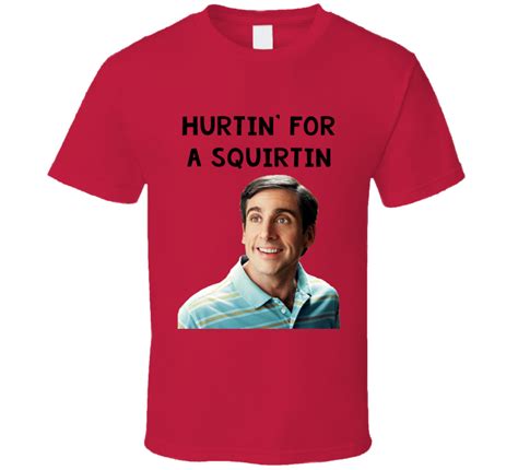 Hurtin For A Squirtin 40 Year Old Virgin T Shirt