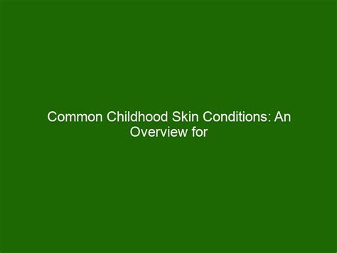 Common Childhood Skin Conditions An Overview For Parents Health And