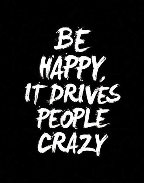 Be Happy It Drives People Crazy Inspirational Quotes To Motivate And