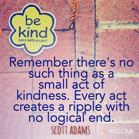 Remember Theres No Such Thing As A Small Act Of Kindness Every Act