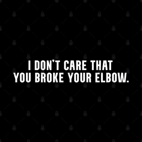 I Dont Care That You Broke Your Elbow Classic Meme I Dont Care That