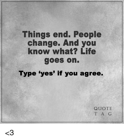 Things End People Change And You Know What Life Goes On Type Yes If