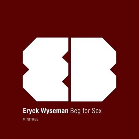 Beg For Sex Von Eryck Wyseman Bei Amazon Music Amazonde