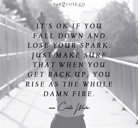Its Ok If You Fall Down And Lose Your Spark Just Make Sure That When