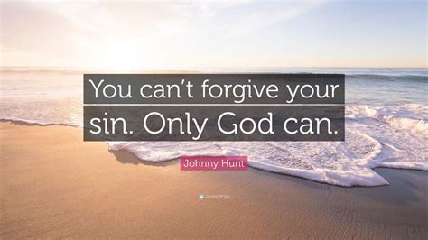 Johnny Hunt Quote You Cant Forgive Your Sin Only God Can 7