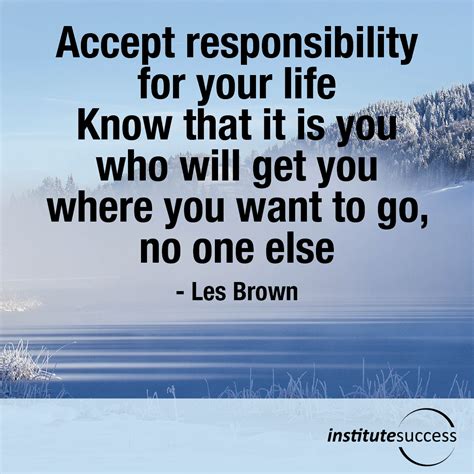 Accept Responsibility For Your Life Know That It Is You Who Will Get