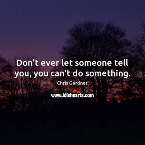 Dont Ever Let Someone Tell You You Cant Do Something Idlehearts