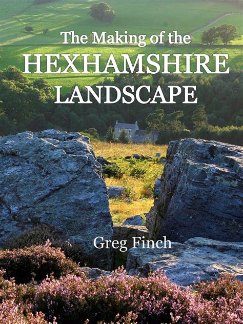 The Making Of The Hexhamshire Landscape Greg Finch Hexham Local