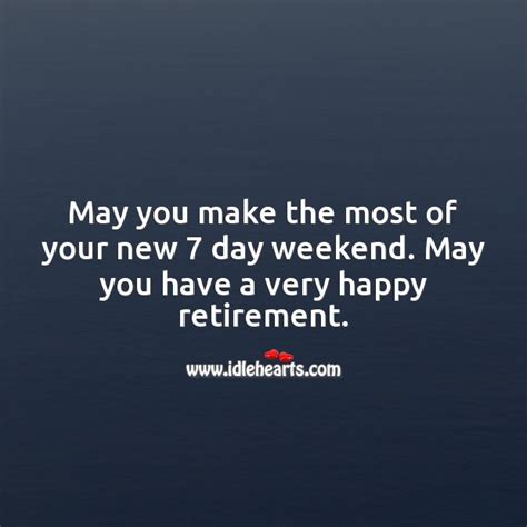 May You Make The Most Of Your New 7 Day Weekend Happy Retirement