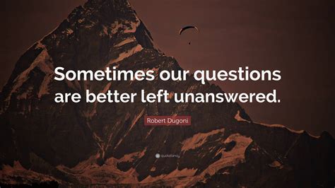 Robert Dugoni Quote “sometimes Our Questions Are Better Left Unanswered”