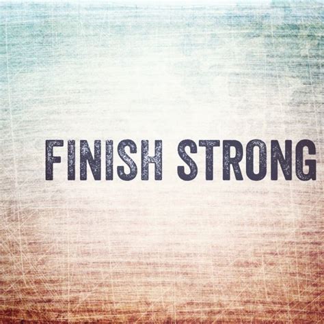 Finish Strong Finish Strong Finished Quotes Strong Quotes