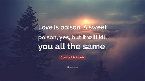 George Rr Martin Quote Love Is Poison A Sweet Poison Yes But It