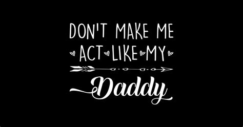 don t make me act like my daddy dont make me act like my daddy sticker teepublic