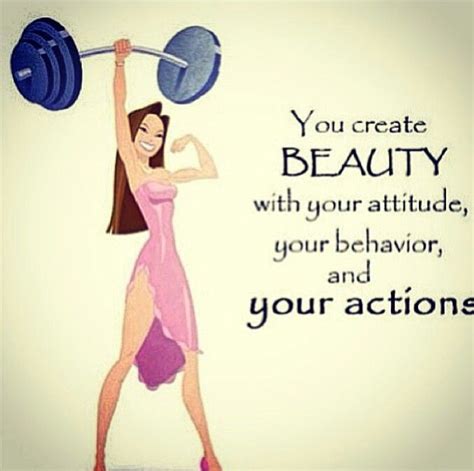 You Create Beauty With Your Attitude Your Behavior And Your Actions Strong Girls Strong