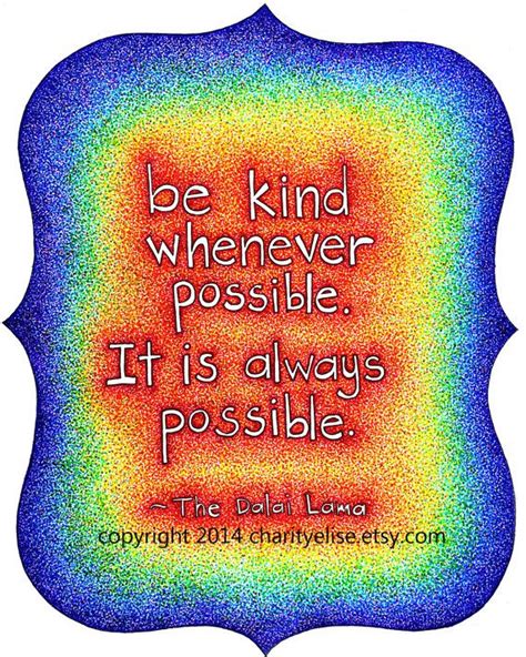 His holiness the dalai lama is greatly revered in the buddhist world, and is also highly respected as an international statesman, and as a man of peace and great wisdom. Brightly Colored Art Print- Dalai Lama Quote- "Be Kind Whenever Possible. It is Always Possible ...