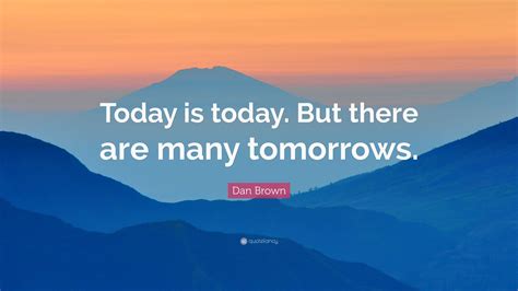 Dan Brown Quote “today Is Today But There Are Many Tomorrows”