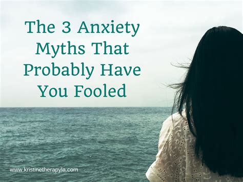 The 3 Anxiety Myths That Probably Have You Fooled Kristine Tye Lmft
