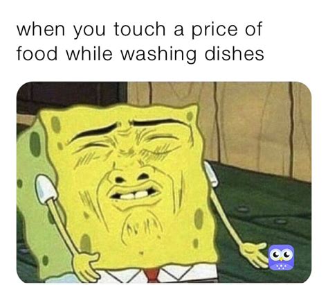 When You Touch A Price Of Food While Washing Dishes Totalynotsus Memes