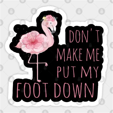 Don T Make Me Put My Foot Down Dont Make Me Put My Foot Down Sticker Teepublic