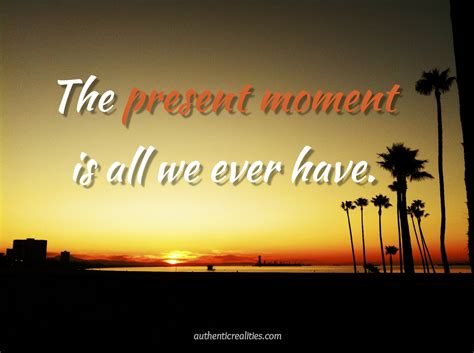 The Present Moment Is All We Ever Have — Authentic Realities