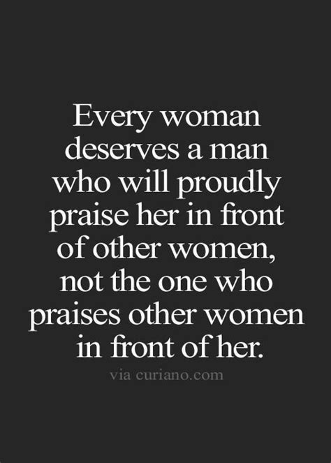 Every Woman Deserves A Man Who Will Proudly Praise Her In Front Of Other Women Not The One Who
