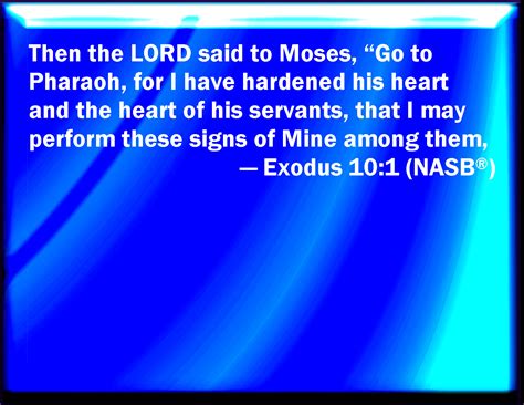 exodus 10 1 and the lord said to moses go in to pharaoh for i have hardened his heart and the