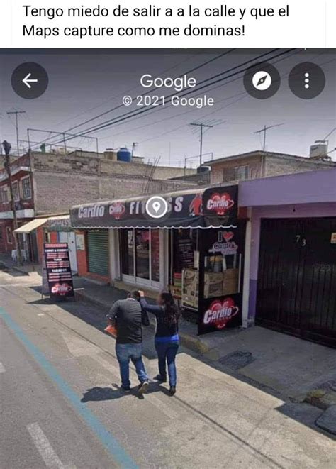 Tengo Miedo De Salir A A La Calle Y Que El Maps Capture Como Me Dominas