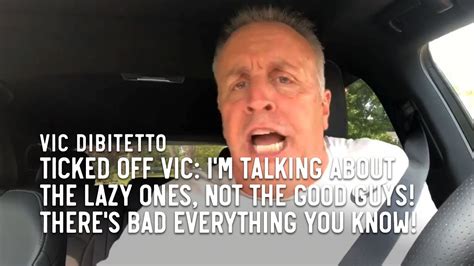 Ticked Off Vic Im Talking About The Lazy Ones Not The Good Guys