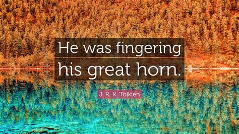 J R R Tolkien Quote “he Was Fingering His Great Horn”