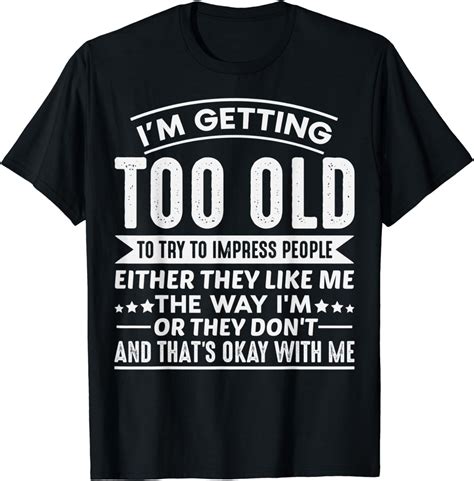 I Am Getting Too Old To Try To Impress People T Shirt Clothing Shoes And Jewelry