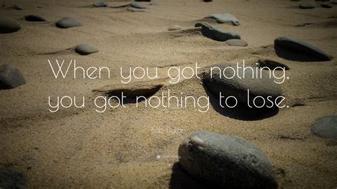 Bob Dylan Quote When You Got Nothing You Got Nothing To
