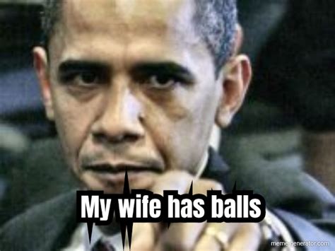 My Wife Has Balls Meme Generator